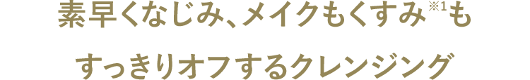 素早く馴染み、メイクもくすみもスッキリオフするクレンジング