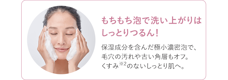 モチモチ肌で洗い上がりはしっとりつるん！